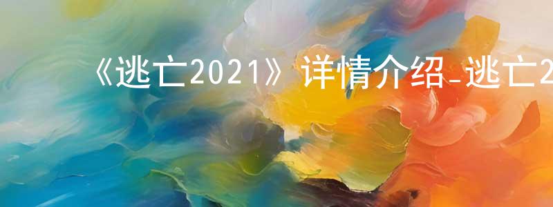 曹文宝的动漫综艺大全,《逃亡2021》详情介绍_逃亡2021HD在线观看_逃亡2021迅雷下载_欧美动漫